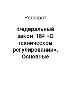 Реферат: Федеральный закон №184 «О техническом регулировании». Основные положения закона: принципы технического регулирования, объекты регулирования, технические регламенты