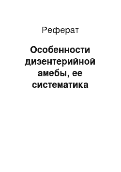 Реферат: Особенности дизентерийной амебы, ее систематика