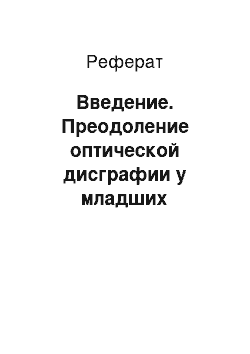 Реферат: Введение. Преодоление оптической дисграфии у младших школьников с задержкой психического развития