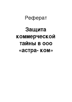 Реферат: Защита коммерческой тайны в ооо «астра-ком»