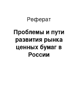 Реферат: Проблемы и пути развития рынка ценных бумаг в России