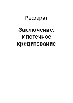 Реферат: Заключение. Ипотечное кредитование