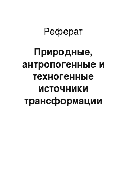 Реферат: Природные, антропогенные и техногенные источники трансформации окружающей среды