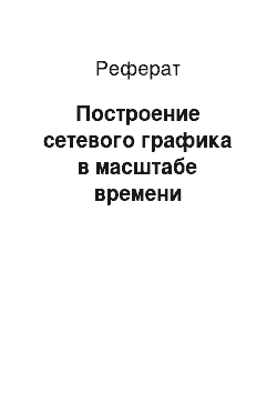 Реферат: Построение сетевого графика в масштабе времени