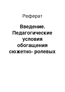 Реферат: Введение. Педагогические условия обогащения сюжетно-ролевых игр