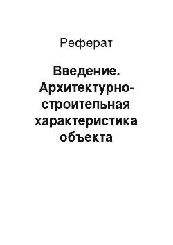 Реферат: Введение. Архитектурно-строительная характеристика объекта строительства