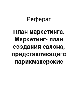 Реферат: План маркетинга. Маркетинг-план создания салона, представляющего парикмахерские услуги