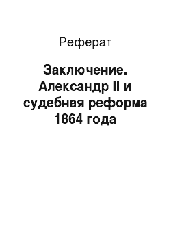 Реферат: Заключение. Александр II и cудебная реформа 1864 года