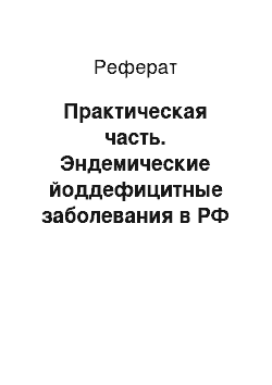 Реферат: Практическая часть. Эндемические йоддефицитные заболевания в РФ и восточном Казахстане