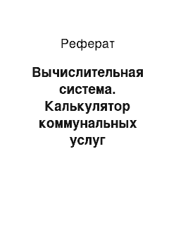 Реферат: Вычислительная система. Калькулятор коммунальных услуг