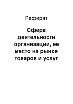 Реферат: Сфера деятельности организации, ее место на рынке товаров и услуг