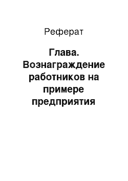 Реферат: Глава. Вознаграждение работников на примере предприятия