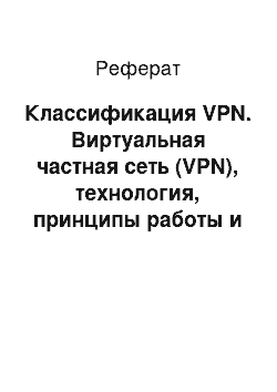 Реферат: Классификация VPN. Виртуальная частная сеть (VPN), технология, принципы работы и использования