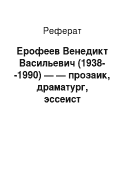 Реферат: Ерофеев Венедикт Васильевич (1938--1990) — — прозаик, драматург, эссеист