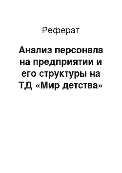 Реферат: Анализ персонала на предприятии и его структуры на ТД «Мир детства»