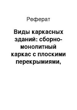 Реферат: Виды каркасных зданий: сборно-монолитный каркас с плоскими перекрымиями, каркасные без ригельные системы