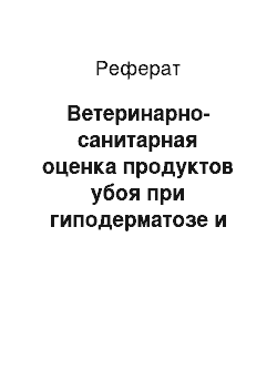 Реферат: Ветеринарно-санитарная оценка продуктов убоя при гиподерматозе и полученных от животных, обработанных препаратами против гиподерматоза