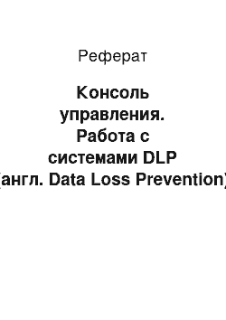 Реферат: Консоль управления. Работа с системами DLP (англ. Data Loss Prevention)