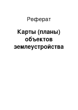 Реферат: Карты (планы) объектов землеустройства