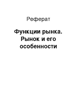 Реферат: Функции рынка. Рынок и его особенности