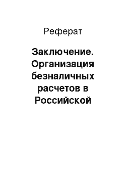 Реферат: Заключение. Организация безналичных расчетов в Российской Федерации