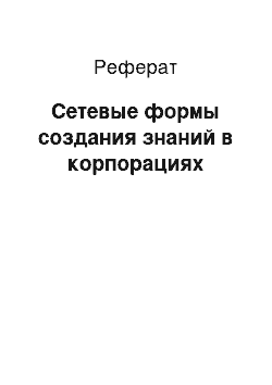 Реферат: Сетевые формы создания знаний в корпорациях