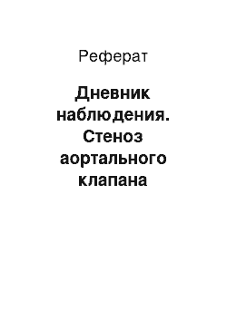 Реферат: Дневник наблюдения. Стеноз аортального клапана (дегенеративные изменения створок клапана). Полная блокада левой ножки пучка Гиса