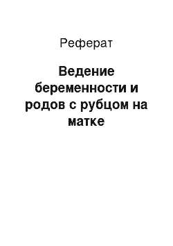 Реферат: Ведение беременности и родов с рубцом на матке