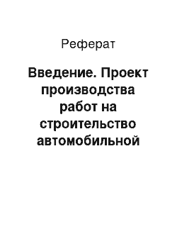 Реферат: Введение. Проект производства работ на строительство автомобильной дороги