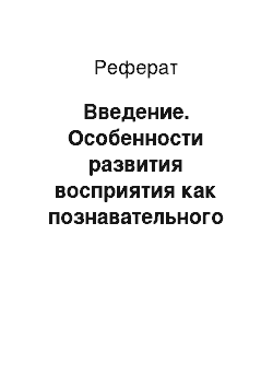 Реферат: Введение. Особенности развития восприятия как познавательного процесса детей дошкольного возраста