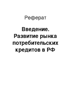 Реферат: Введение. Развитие рынка потребительских кредитов в РФ