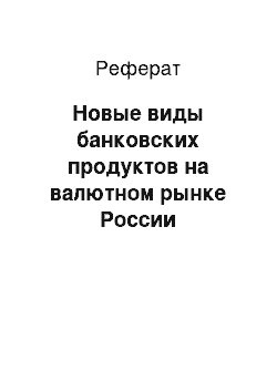 Реферат: Новые виды банковских продуктов на валютном рынке России