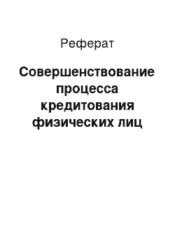 Реферат: Совершенствование процесса кредитования физических лиц