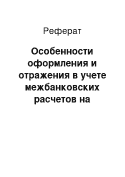 Реферат: Особенности оформления и отражения в учете межбанковских расчетов на примере ОАО Национальный банк «Траст»