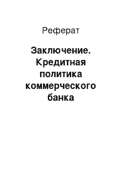 Реферат: Заключение. Кредитная политика коммерческого банка