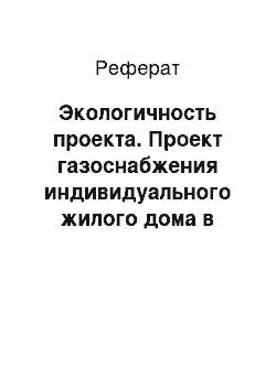 Реферат: Экологичность проекта. Проект газоснабжения индивидуального жилого дома в селе Устье Усть-Кубинского района Вологодской области