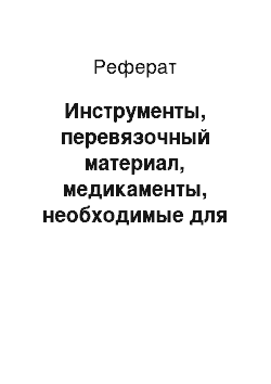 Реферат: Инструменты, перевязочный материал, медикаменты, необходимые для проведения операции