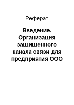 Реферат: Введение. Организация защищенного канала связи для предприятия ООО "Энергосервис"