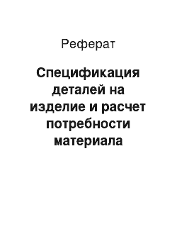 Реферат: Спецификация деталей на изделие и расчет потребности материала