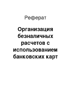 Реферат: Организация безналичных расчетов с использованием банковских карт