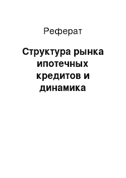 Реферат: Структура рынка ипотечных кредитов и динамика