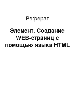 Реферат: Элемент. Создание WEB-страниц c помощью языка HTML