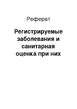 Реферат: Регистрируемые заболевания и санитарная оценка при них