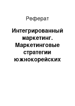 Реферат: Интегрированный маркетинг. Маркетинговые стратегии южнокорейских корпораций на российском рынке на примере Hyundai Motors и Samsung Electronics