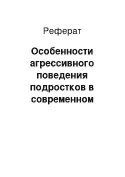 Реферат: Особенности агрессивного поведения подростков в современном обществе