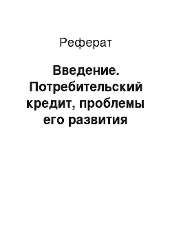 Реферат: Введение. Потребительский кредит, проблемы его развития