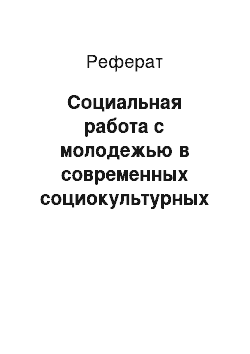 Реферат: Социальная работа с молодежью в современных социокультурных условиях развития российского общества