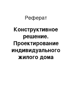 Реферат: Конструктивное решение. Проектирование индивидуального жилого дома