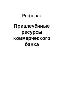 Реферат: Привлечённые ресурсы коммерческого банка