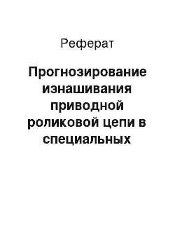 Реферат: Прогнозирование изнашивания приводной роликовой цепи в специальных цепных передачах, работающих в машинах и оборудовании нефтегазового комплекса